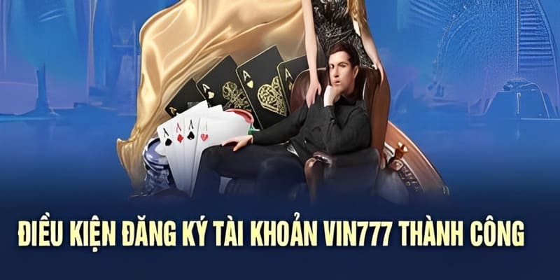 Hướng Dẫn Đăng Ký Vin777 Với Những Bí Quyết Không Thể Bỏ Qua 2 Điều kiện để đăng ký tài khoản