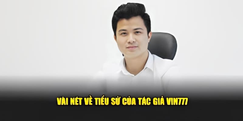Tác Giả Vin777 - Hành Trình Xây Dựng Thương Hiệu Cá Cược 1 Sơ lược về cuộc đời tác giả Vin777